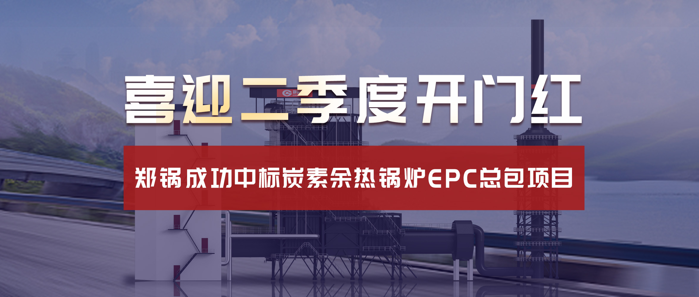 喜(xi)迎二季(ji)度(du)開門紅！鄭鍋(guo)成(cheng)功中(zhong)標(biāo)炭素(su)餘熱(re)鍋鑪(lu)EPC總(zong)包項(xiàng)(xiang)目