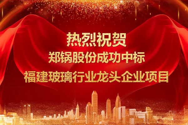 提(ti)勁兒(er)！鄭鍋成(cheng)功中標(biāo)(biao)福(fu)建(jian)玻瓈行(xing)業(yè)(ye)龍(long)頭(tou)企(qi)業(yè)項(xiàng)(xiang)目(mu)
