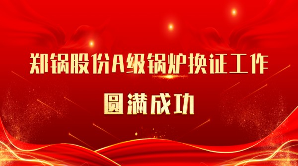喜訊(xun) | 鄭(zheng)鍋股份(fen)A級(ji)鍋(guo)鑪換(huan)證(zheng)工作圓(yuan)滿(man)成(cheng)功(gong)