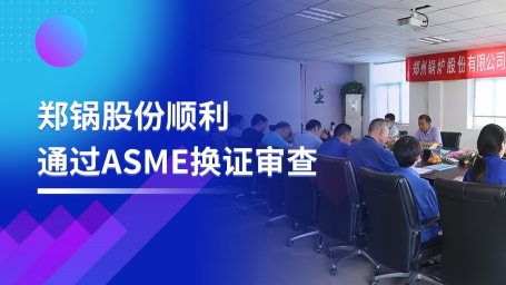 堅守品質(zhì)之路(lu) | 鄭(zheng)鍋股(gu)份(fen)順(shun)利(li)通過(guo)ASME換(huan)證(zheng)讅(shen)査