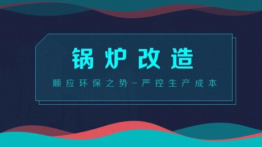 鍋(guo)鑪改(gai)造——順(shun)應(yīng)環(huán)保(bao)之(zhi)勢(shi)，嚴(yán)(yan)控(kong)生(sheng)産成本(ben)